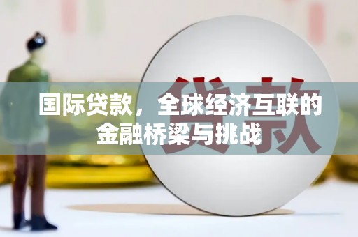 旗津国际贷款，全球经济互联的金融桥梁与挑战