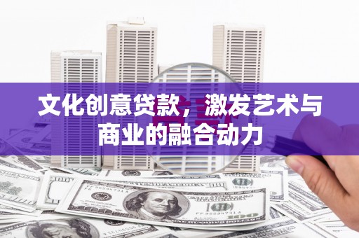 旗津文化创意贷款，激发艺术与商业的融合动力