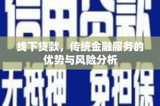 旗津线下贷款，传统金融服务的优势与风险分析