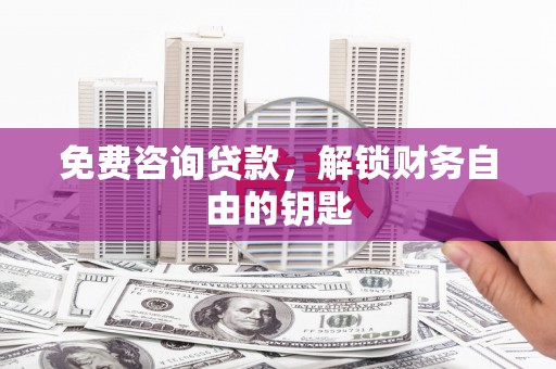 旗津免费咨询贷款，解锁财务自由的钥匙