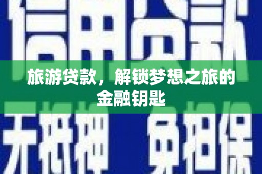 旗津旅游贷款，解锁梦想之旅的金融钥匙