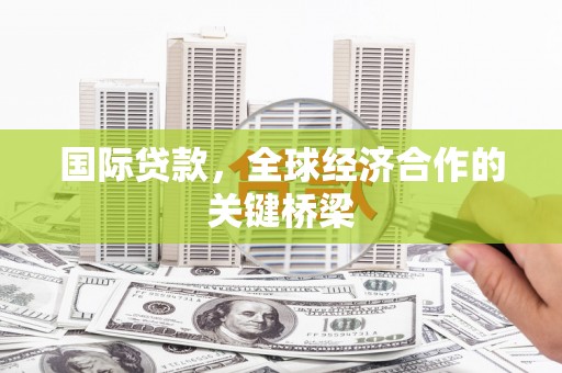 旗津国际贷款，全球经济合作的关键桥梁
