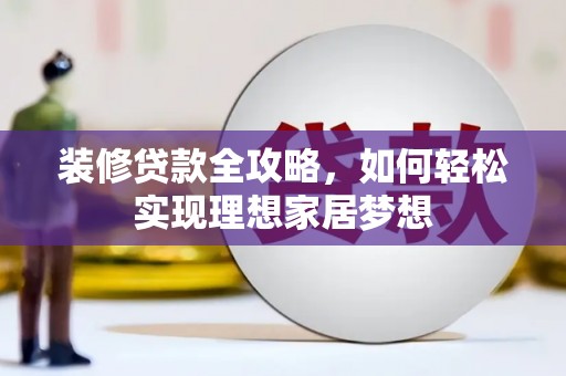 旗津装修贷款全攻略，如何轻松实现理想家居梦想