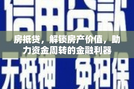 旗津房抵贷，解锁房产价值，助力资金周转的金融利器