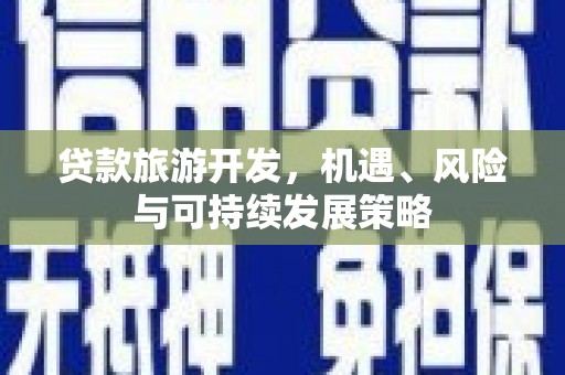 旗津贷款旅游开发，机遇、风险与可持续发展策略