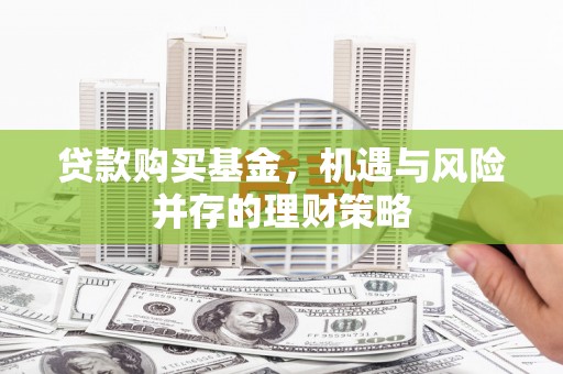 旗津贷款购买基金，机遇与风险并存的理财策略