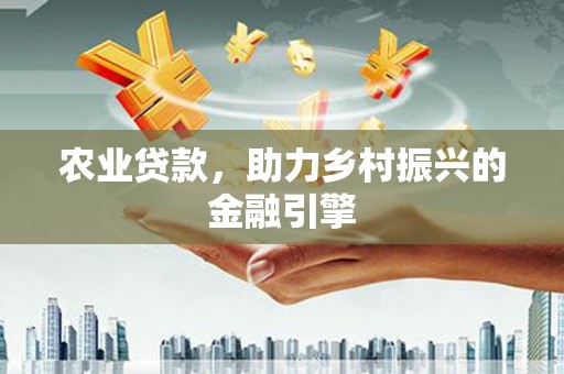 旗津农业贷款，助力乡村振兴的金融引擎