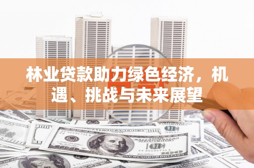 旗津林业贷款助力绿色经济，机遇、挑战与未来展望