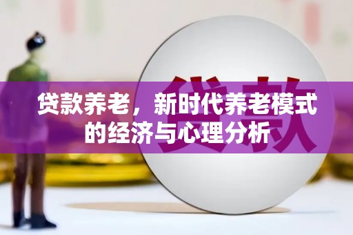 旗津贷款养老，新时代养老模式的经济与心理分析