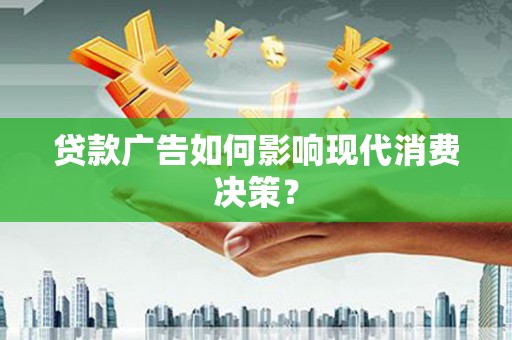 旗津贷款广告如何影响现代消费决策？