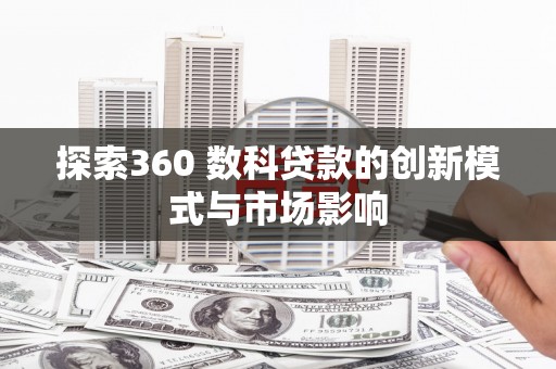旗津探索360 数科贷款的创新模式与市场影响