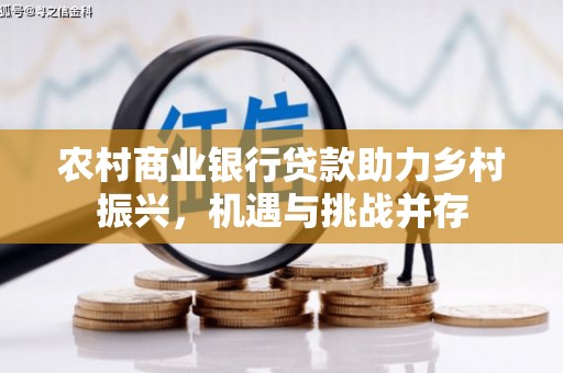 旗津农村商业银行贷款助力乡村振兴，机遇与挑战并存