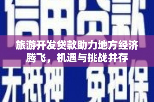 旗津旅游开发贷款助力地方经济腾飞，机遇与挑战并存