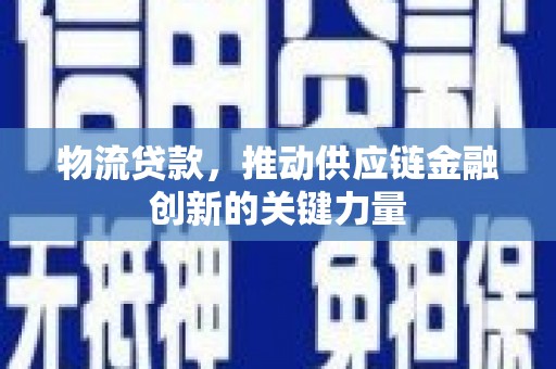 旗津物流贷款，推动供应链金融创新的关键力量