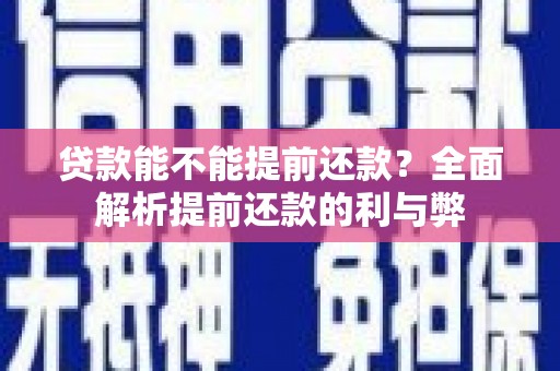 旗津贷款能不能提前还款？全面解析提前还款的利与弊
