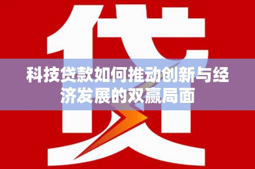 旗津科技贷款如何推动创新与经济发展的双赢局面