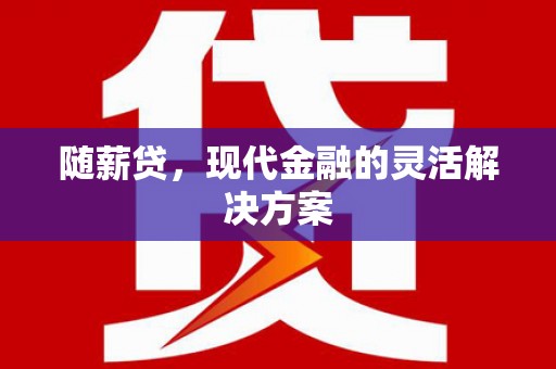 旗津随薪贷，现代金融的灵活解决方案