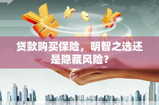 旗津贷款购买保险，明智之选还是隐藏风险？