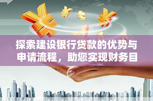 旗津探索建设银行贷款的优势与申请流程，助您实现财务目标