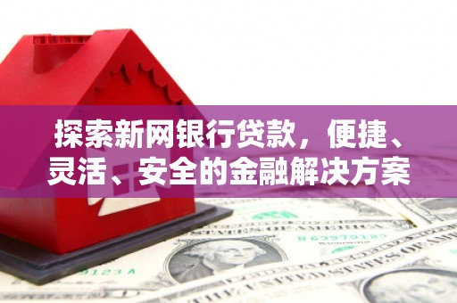 旗津探索新网银行贷款，便捷、灵活、安全的金融解决方案