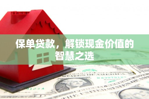 旗津保单贷款，解锁现金价值的智慧之选