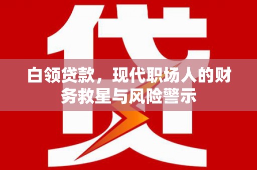 旗津白领贷款，现代职场人的财务救星与风险警示