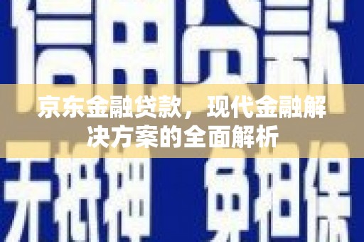 旗津京东金融贷款，现代金融解决方案的全面解析