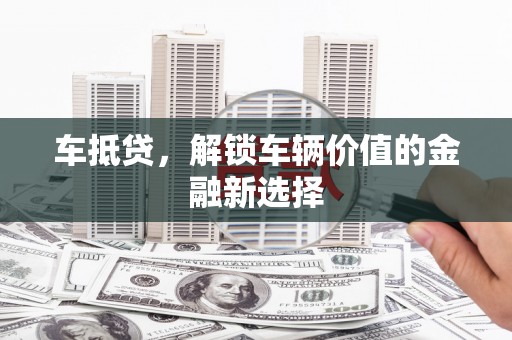 旗津车抵贷，解锁车辆价值的金融新选择