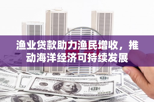 旗津渔业贷款助力渔民增收，推动海洋经济可持续发展
