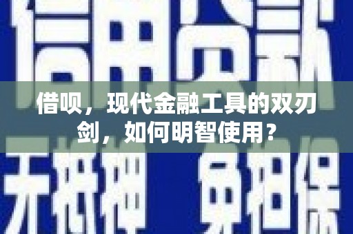 旗津借呗，现代金融工具的双刃剑，如何明智使用？