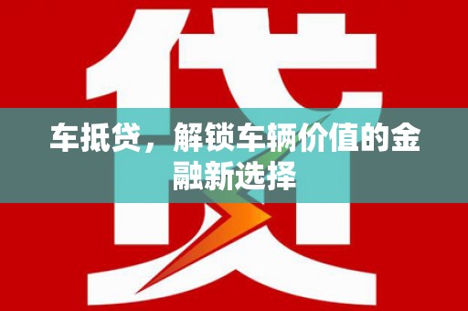 旗津车抵贷，解锁车辆价值的金融新选择