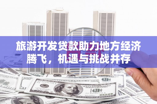 旗津旅游开发贷款助力地方经济腾飞，机遇与挑战并存