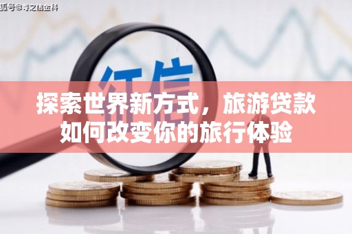 旗津探索世界新方式，旅游贷款如何改变你的旅行体验