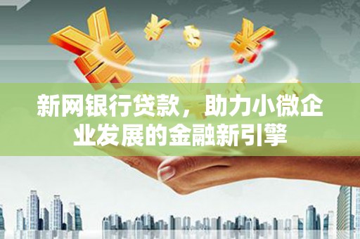旗津新网银行贷款，助力小微企业发展的金融新引擎