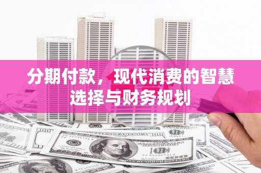 旗津分期付款，现代消费的智慧选择与财务规划