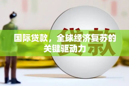 旗津国际贷款，全球经济复苏的关键驱动力