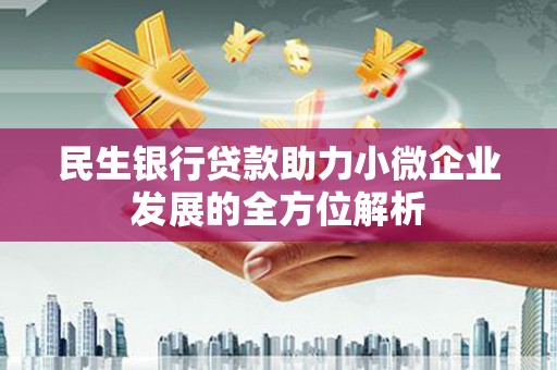 旗津民生银行贷款助力小微企业发展的全方位解析