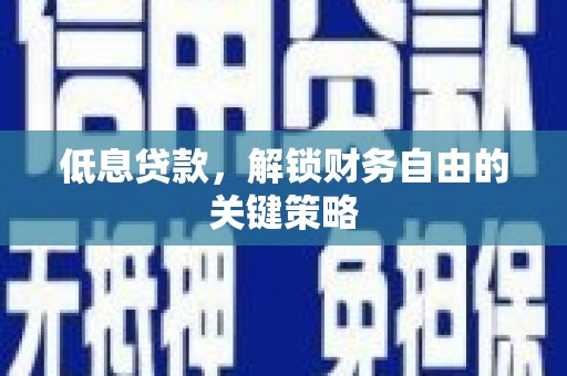 旗津低息贷款，解锁财务自由的关键策略