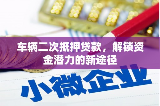 旗津车辆二次抵押贷款，解锁资金潜力的新途径