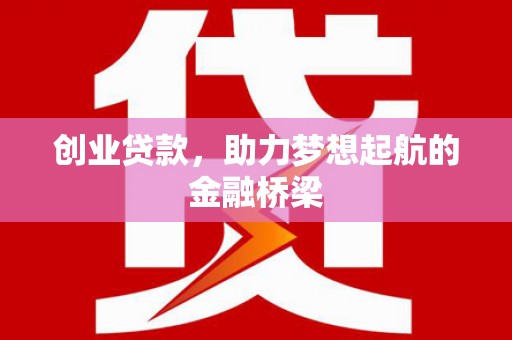 旗津创业贷款，助力梦想起航的金融桥梁