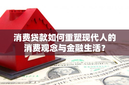 旗津消费贷款如何重塑现代人的消费观念与金融生活？