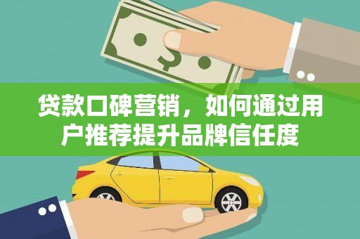 旗津贷款口碑营销，如何通过用户推荐提升品牌信任度