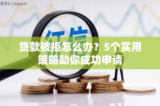 旗津贷款被拒怎么办？5个实用策略助你成功申请