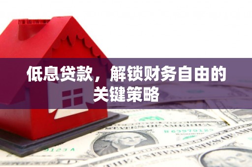旗津低息贷款，解锁财务自由的关键策略