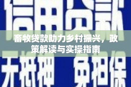 旗津畜牧贷款助力乡村振兴，政策解读与实操指南