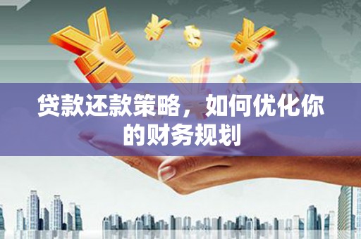 旗津贷款还款策略，如何优化你的财务规划