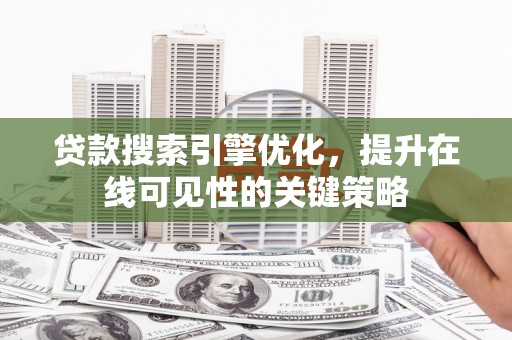 旗津贷款搜索引擎优化，提升在线可见性的关键策略
