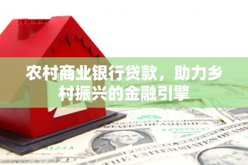 旗津农村商业银行贷款，助力乡村振兴的金融引擎
