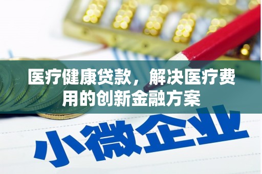 旗津医疗健康贷款，解决医疗费用的创新金融方案