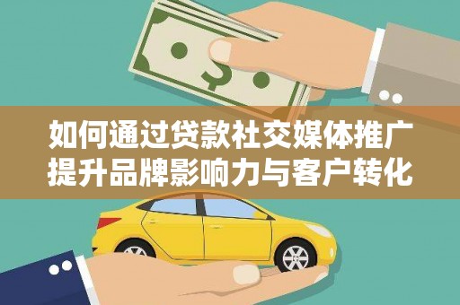 旗津如何通过贷款社交媒体推广提升品牌影响力与客户转化率